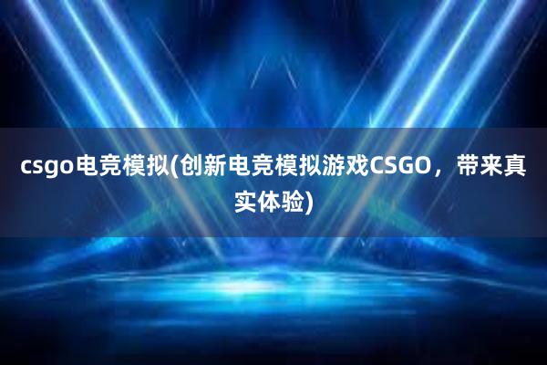 csgo电竞模拟(创新电竞模拟游戏CSGO，带来真实体验)