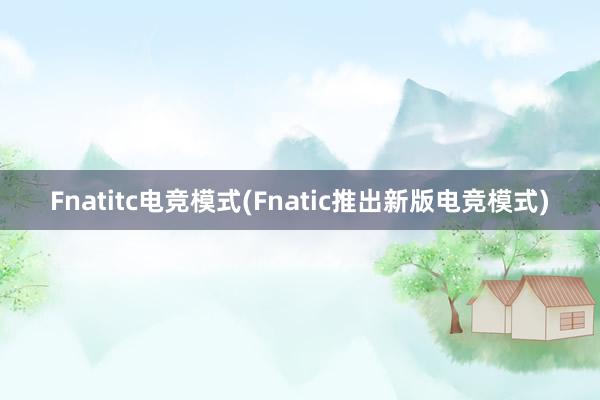 Fnatitc电竞模式(Fnatic推出新版电竞模式)