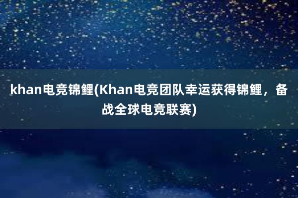 khan电竞锦鲤(Khan电竞团队幸运获得锦鲤，备战全球电竞联赛)