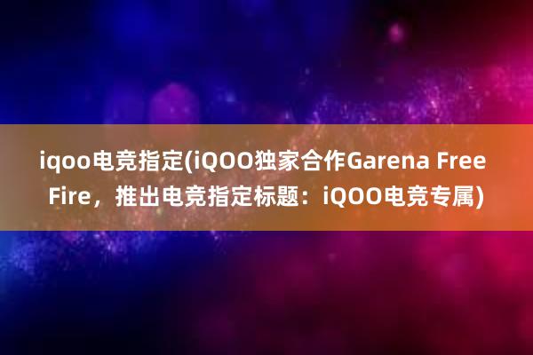 iqoo电竞指定(iQOO独家合作Garena Free Fire，推出电竞指定标题：iQOO电竞专属)