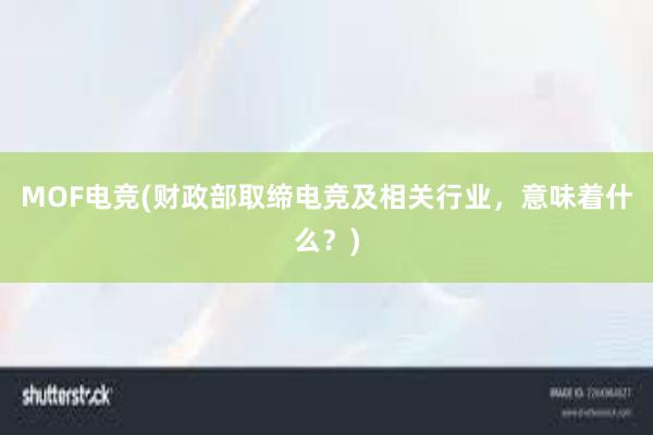 MOF电竞(财政部取缔电竞及相关行业，意味着什么？)