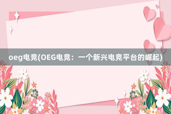 oeg电竞(OEG电竞：一个新兴电竞平台的崛起)