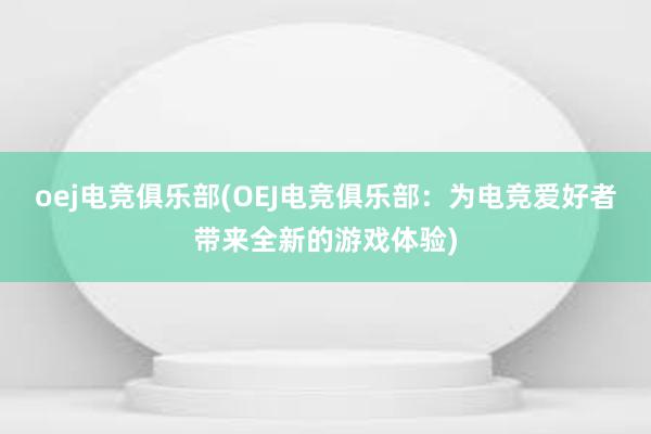 oej电竞俱乐部(OEJ电竞俱乐部：为电竞爱好者带来全新的游戏体验)