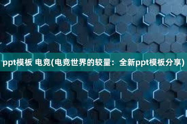 ppt模板 电竞(电竞世界的较量：全新ppt模板分享)