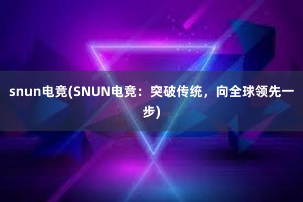 snun电竞(SNUN电竞：突破传统，向全球领先一步)