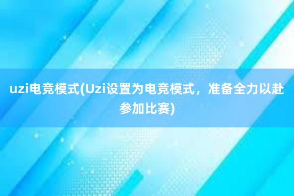 uzi电竞模式(Uzi设置为电竞模式，准备全力以赴参加比赛)