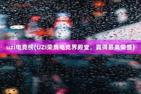 uzi电竞榜(UZI荣膺电竞界殿堂，赢得最高荣誉)