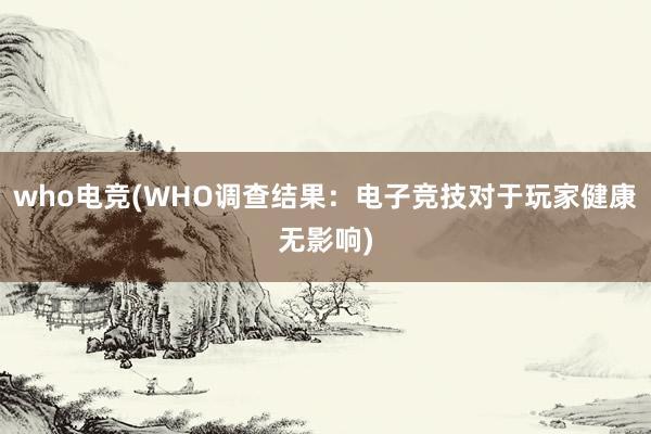 who电竞(WHO调查结果：电子竞技对于玩家健康无影响)