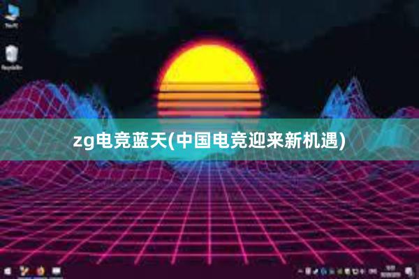 zg电竞蓝天(中国电竞迎来新机遇)