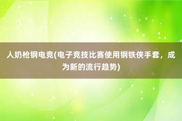 人奶枪钢电竞(电子竞技比赛使用钢铁侠手套，成为新的流行趋势)