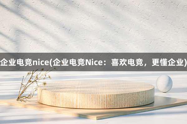 企业电竞nice(企业电竞Nice：喜欢电竞，更懂企业)