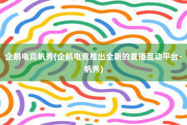 企鹅电竞帆秀(企鹅电竞推出全新的直播互动平台-帆秀)