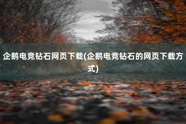 企鹅电竞钻石网页下载(企鹅电竞钻石的网页下载方式)