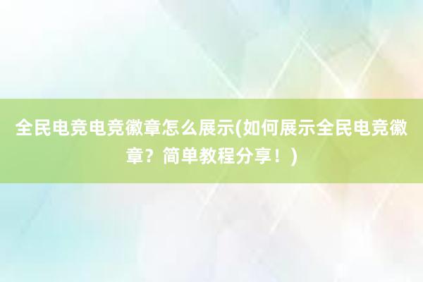 全民电竞电竞徽章怎么展示(如何展示全民电竞徽章？简单教程分享！)