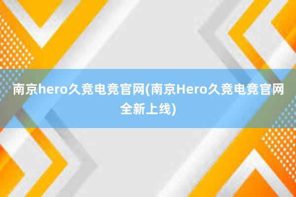 南京hero久竞电竞官网(南京Hero久竞电竞官网全新上线)