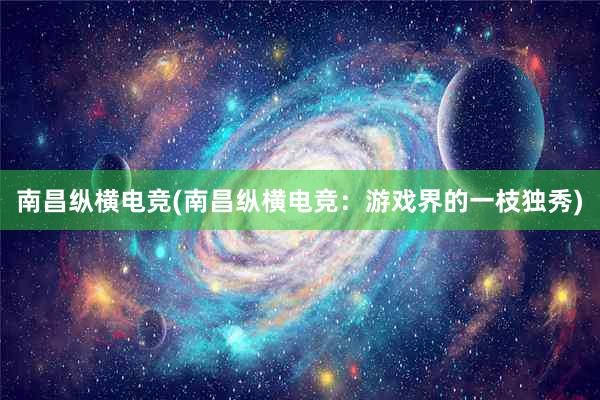 南昌纵横电竞(南昌纵横电竞：游戏界的一枝独秀)