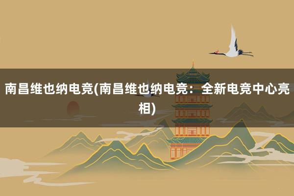 南昌维也纳电竞(南昌维也纳电竞：全新电竞中心亮相)