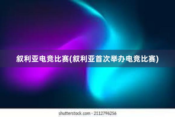 叙利亚电竞比赛(叙利亚首次举办电竞比赛)