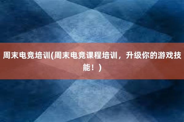 周末电竞培训(周末电竞课程培训，升级你的游戏技能！)