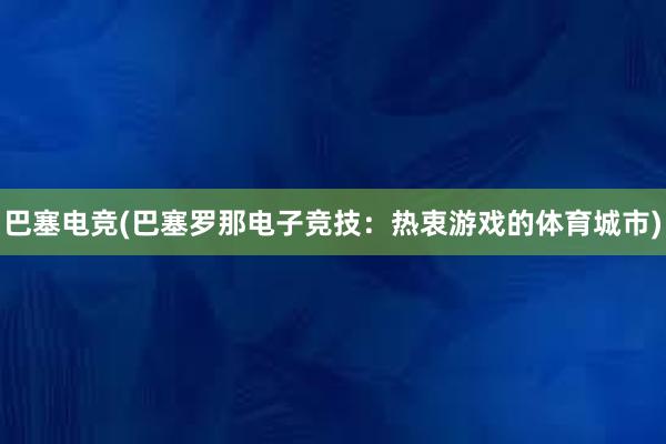 巴塞电竞(巴塞罗那电子竞技：热衷游戏的体育城市)