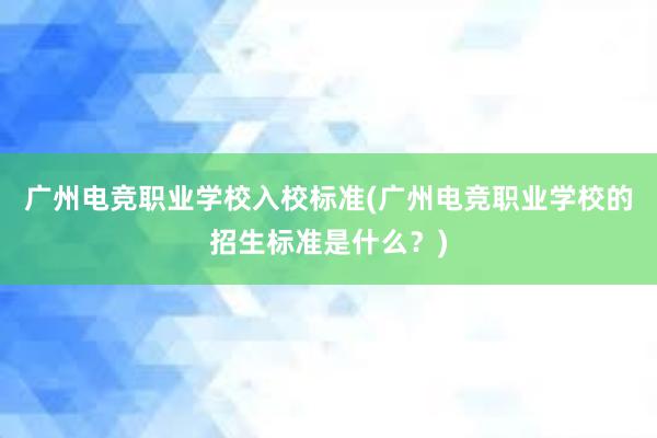 广州电竞职业学校入校标准(广州电竞职业学校的招生标准是什么？)