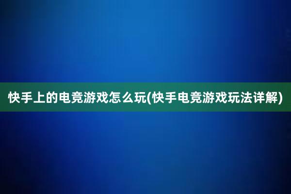 快手上的电竞游戏怎么玩(快手电竞游戏玩法详解)