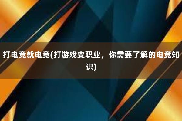 打电竞就电竞(打游戏变职业，你需要了解的电竞知识)