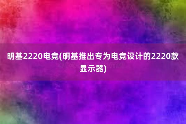 明基2220电竞(明基推出专为电竞设计的2220款显示器)