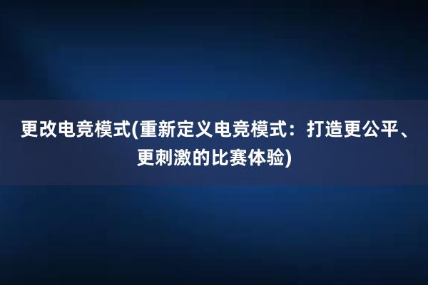 更改电竞模式(重新定义电竞模式：打造更公平、更刺激的比赛体验)