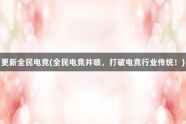 更新全民电竞(全民电竞井喷，打破电竞行业传统！)