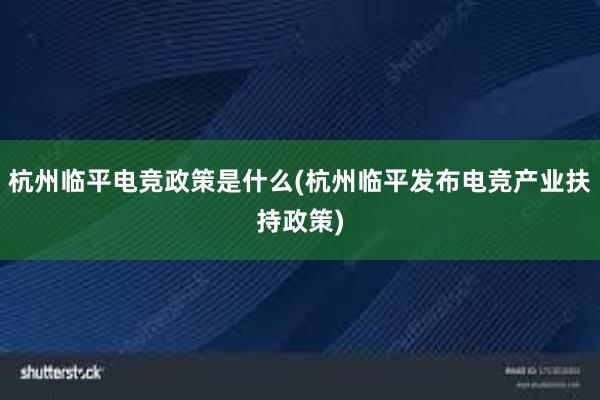 杭州临平电竞政策是什么(杭州临平发布电竞产业扶持政策)