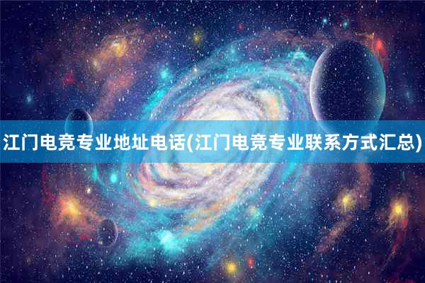 江门电竞专业地址电话(江门电竞专业联系方式汇总)