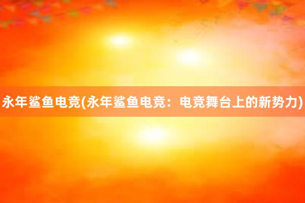 永年鲨鱼电竞(永年鲨鱼电竞：电竞舞台上的新势力)