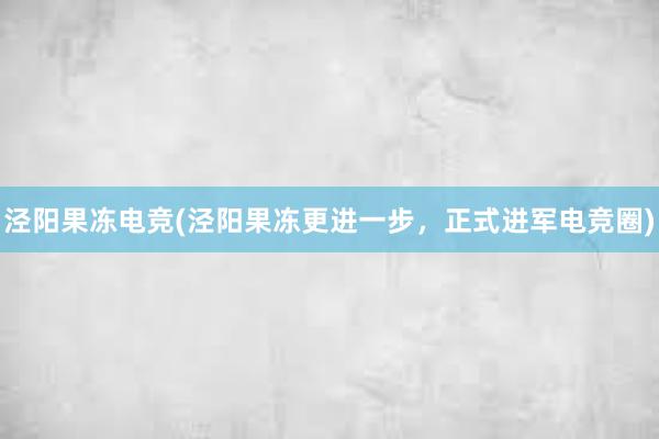 泾阳果冻电竞(泾阳果冻更进一步，正式进军电竞圈)