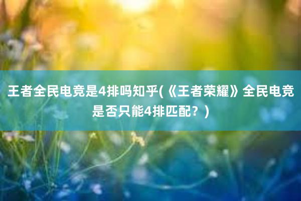 王者全民电竞是4排吗知乎(《王者荣耀》全民电竞是否只能4排匹配？)