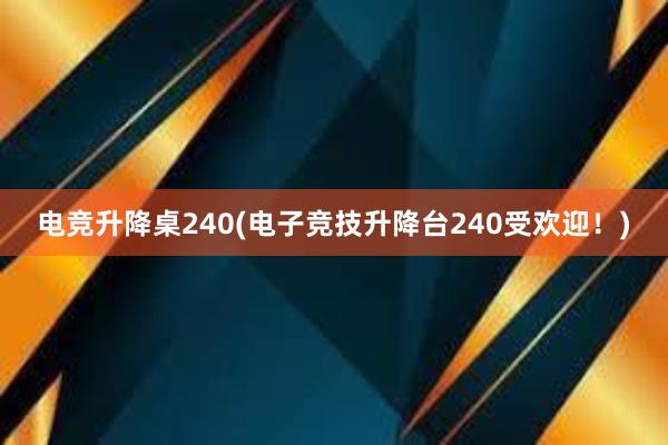 电竞升降桌240(电子竞技升降台240受欢迎！)