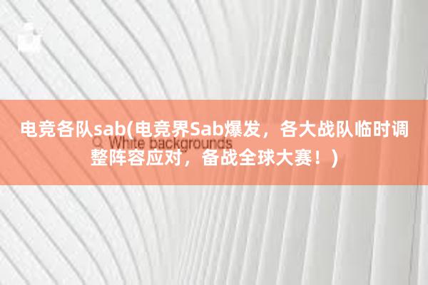 电竞各队sab(电竞界Sab爆发，各大战队临时调整阵容应对，备战全球大赛！)