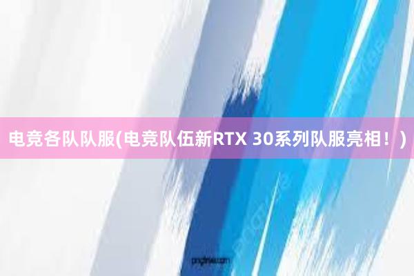 电竞各队队服(电竞队伍新RTX 30系列队服亮相！)