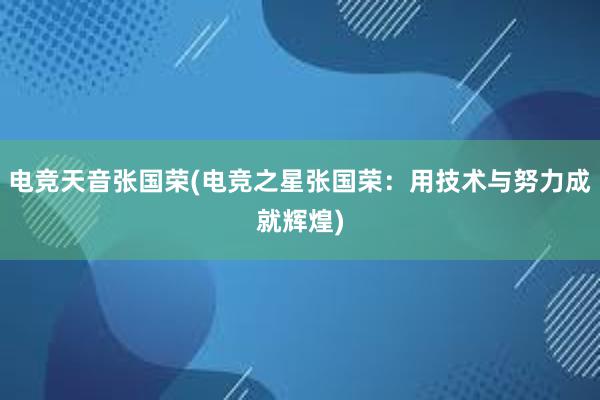 电竞天音张国荣(电竞之星张国荣：用技术与努力成就辉煌)