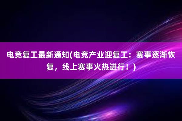 电竞复工最新通知(电竞产业迎复工：赛事逐渐恢复，线上赛事火热进行！)