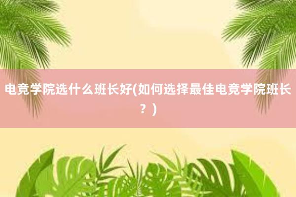 电竞学院选什么班长好(如何选择最佳电竞学院班长？)