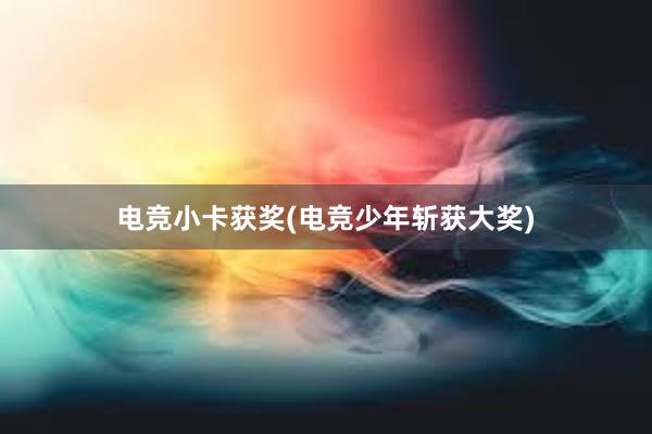 电竞小卡获奖(电竞少年斩获大奖)