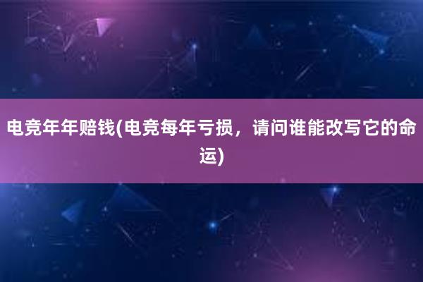 电竞年年赔钱(电竞每年亏损，请问谁能改写它的命运)