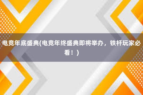 电竞年底盛典(电竞年终盛典即将举办，铁杆玩家必看！)