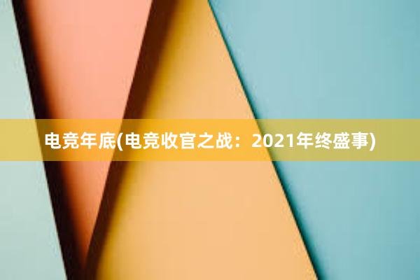 电竞年底(电竞收官之战：2021年终盛事)