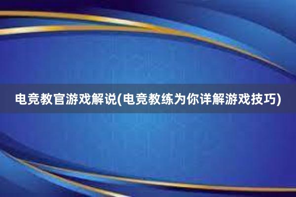 电竞教官游戏解说(电竞教练为你详解游戏技巧)