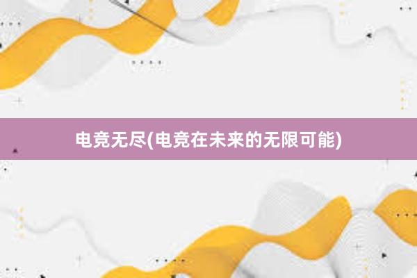 电竞无尽(电竞在未来的无限可能)