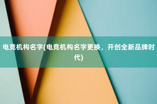 电竞机构名字(电竞机构名字更换，开创全新品牌时代)