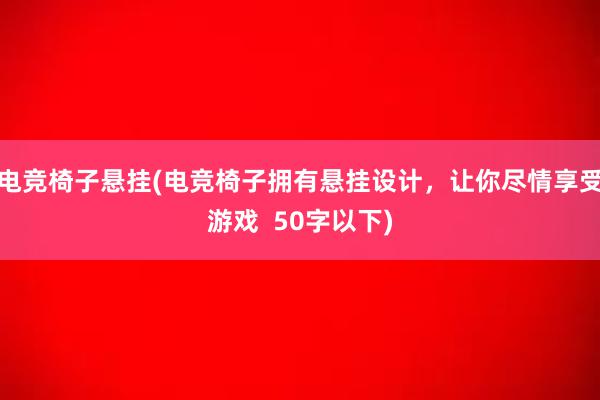 电竞椅子悬挂(电竞椅子拥有悬挂设计，让你尽情享受游戏  50字以下)