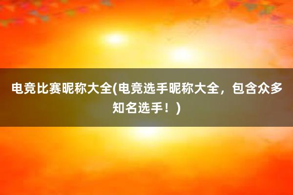 电竞比赛昵称大全(电竞选手昵称大全，包含众多知名选手！)